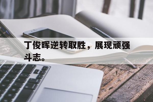 DB体育官方app下载-丁俊晖逆转取胜，展现顽强斗志。