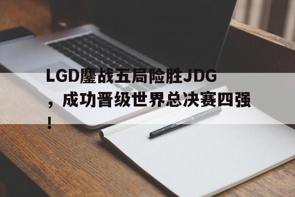 DB体育官方在线入口-LGD鏖战五局险胜JDG，成功晋级世界总决赛四强！