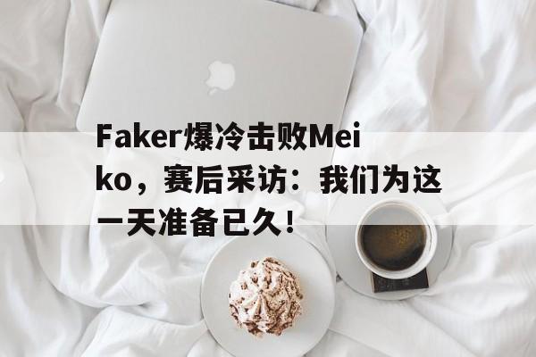 DB体育官方首页-Faker爆冷击败Meiko，赛后采访：我们为这一天准备已久！