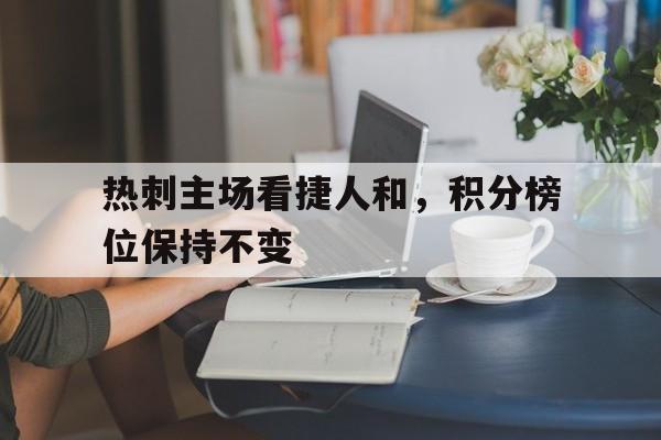 DB体育电竞-热刺主场看捷人和，积分榜位保持不变